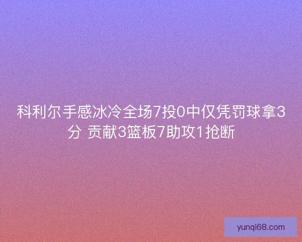 科利尔手感冰冷全场7投0中仅凭罚球拿3分 贡献3篮板7助攻1抢断