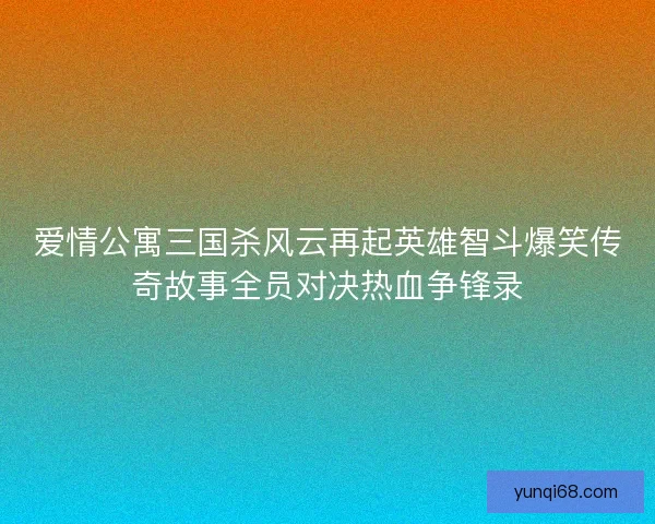 爱情公寓三国杀风云再起英雄智斗爆笑传奇故事全员对决热血争锋录