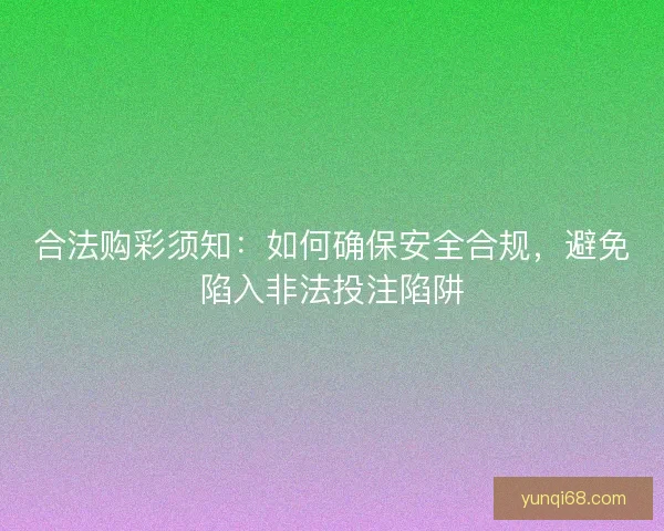 合法购彩须知：如何确保安全合规，避免陷入非法投注陷阱
