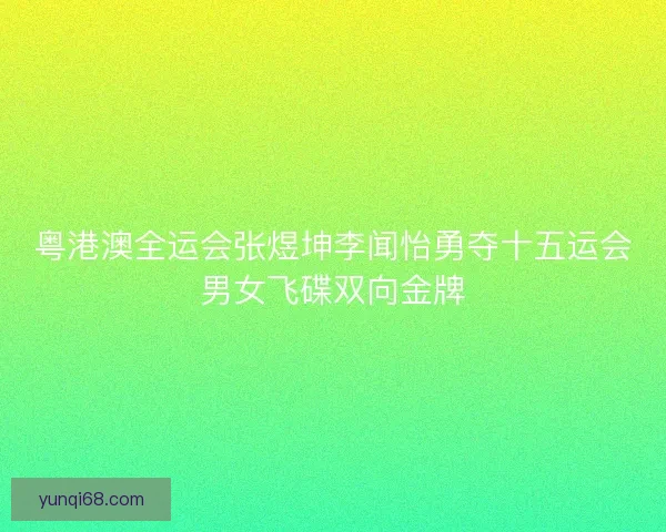 粤港澳全运会张煜坤李闻怡勇夺十五运会男女飞碟双向金牌