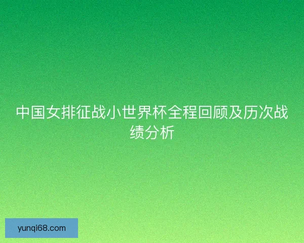 中国女排征战小世界杯全程回顾及历次战绩分析
