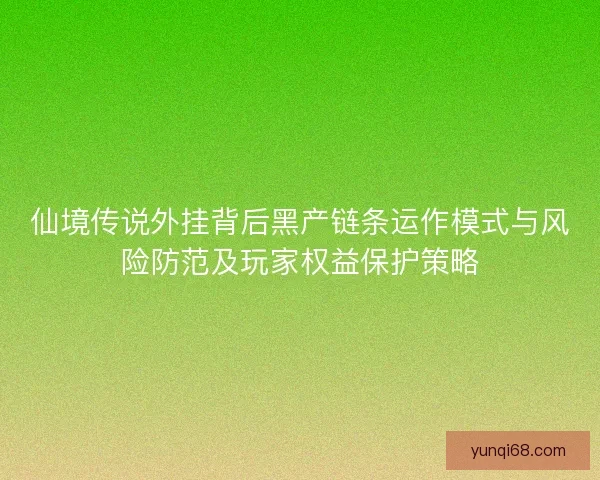 仙境传说外挂背后黑产链条运作模式与风险防范及玩家权益保护策略