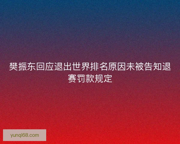 樊振东回应退出世界排名原因未被告知退赛罚款规定