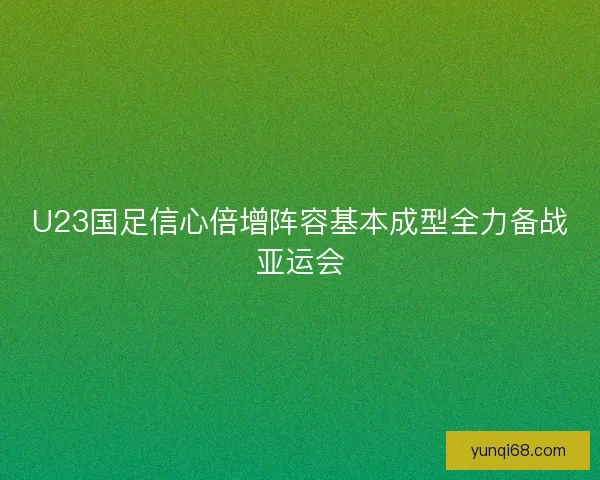 U23国足信心倍增阵容基本成型全力备战亚运会