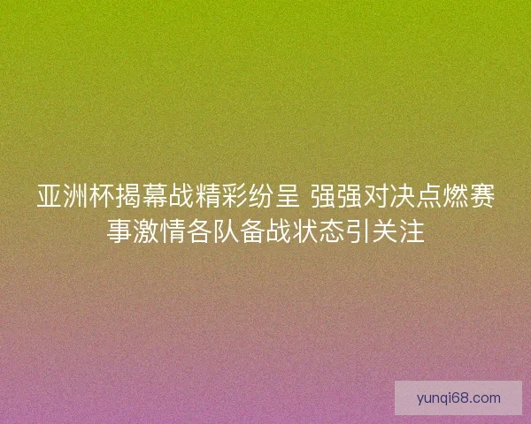 亚洲杯揭幕战精彩纷呈 强强对决点燃赛事激情各队备战状态引关注