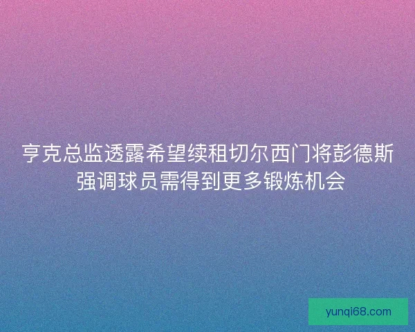 亨克总监透露希望续租切尔西门将彭德斯 强调球员需得到更多锻炼机会 亨克总监透露希望续租切尔西门将彭德斯 强调球员需得到更多锻炼机会