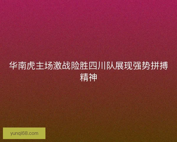 华南虎主场激战险胜四川队展现强势拼搏精神