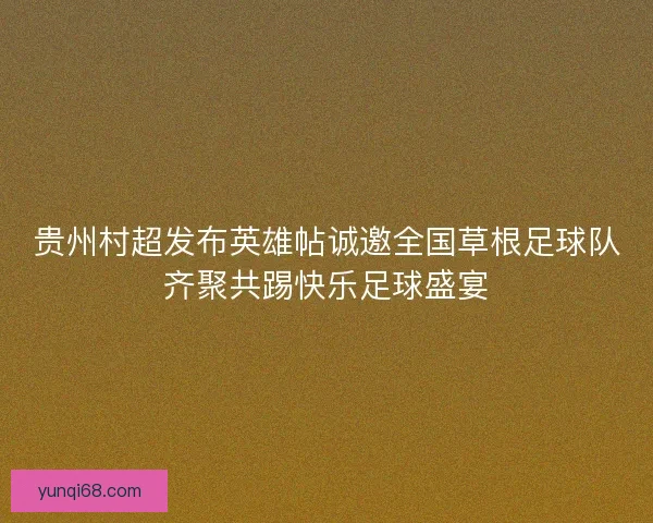 贵州村超发布英雄帖诚邀全国草根足球队齐聚共踢快乐足球盛宴