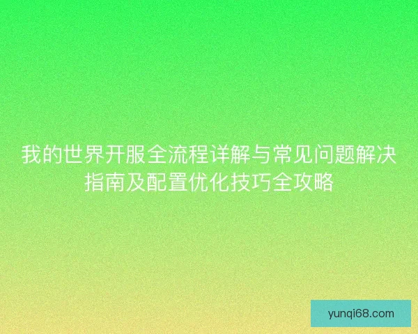 我的世界开服全流程详解与常见问题解决指南及配置优化技巧全攻略