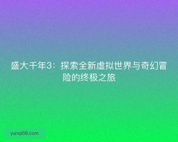 盛大千年3：探索全新虚拟世界与奇幻冒险的终极之旅