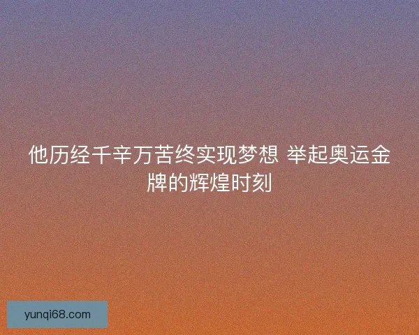 他历经千辛万苦终实现梦想 举起奥运金牌的辉煌时刻