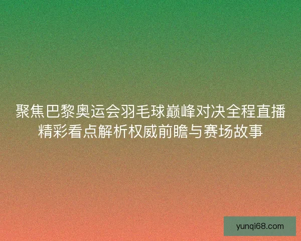 聚焦巴黎奥运会羽毛球巅峰对决全程直播精彩看点解析权威前瞻与赛场故事 聚焦巴黎奥运会羽毛球巅峰对决全程直播精彩看点解析权威前瞻与赛场故事